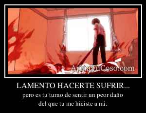 LAMENTO HACERTE SUFRIR...