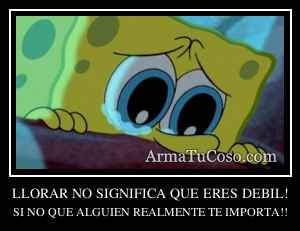 LLORAR NO SIGNIFICA QUE ERES DEBIL!