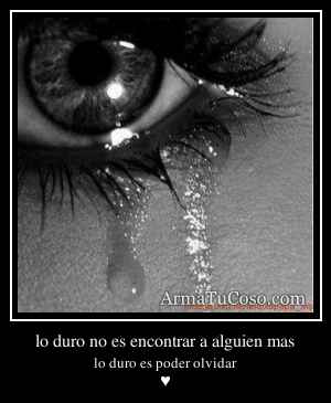 lo duro no es encontrar a alguien mas