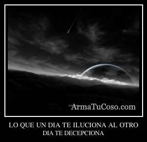 LO QUE UN DIA TE ILUCIONA AL OTRO