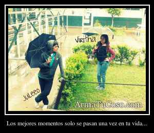 Los mejores momentos solo se pasan una vez en tu vida...