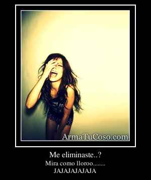 Me eliminaste..?