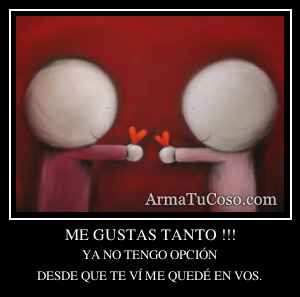 ME GUSTAS TANTO !!!