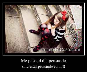 Me paso el dia pensando
