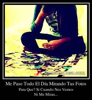 Me Paso Todo El Día Mirando Tus Fotos