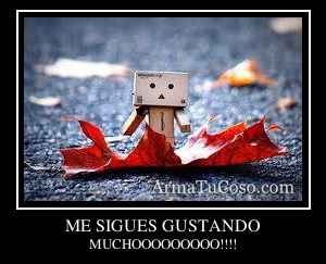ME SIGUES GUSTANDO