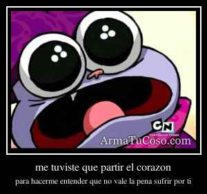 me tuviste que partir el corazon