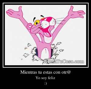 Mientras tu estas con otr@