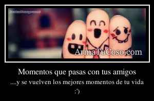 Momentos que pasas con tus amigos