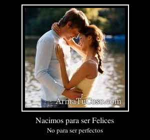 Nacimos para ser Felices