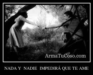 NADA Y  NADIE  IMPEDIRÁ QUE TE AME