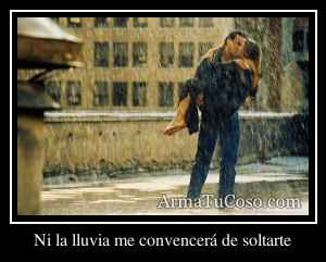 Ni la lluvia me convencerá de soltarte