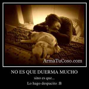 NO ES QUE DUERMA MUCHO