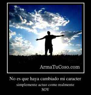 No es que haya cambiado mi caracter