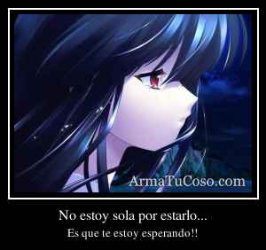 No estoy sola por estarlo...