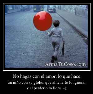 No hagas con el amor, lo que hace