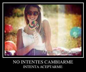 NO INTENTES CAMBIARME