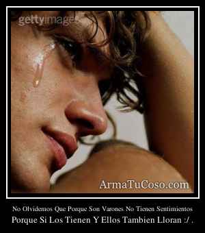 No Olvidemos Que Porque Son Varones No Tienen Sentimientos