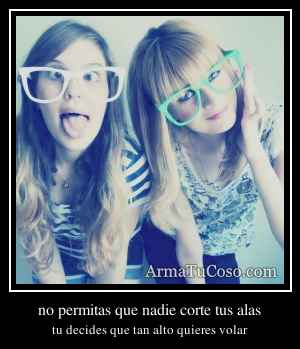 no permitas que nadie corte tus alas