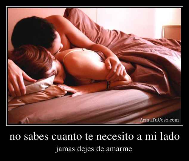 no sabes cuanto te necesito a mi lado