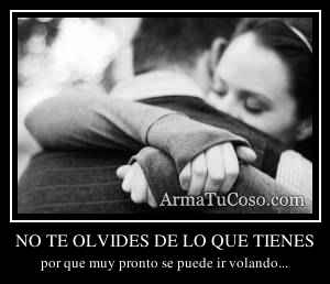 NO TE OLVIDES DE LO QUE TIENES