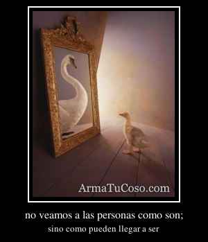 no veamos a las personas como son;