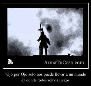 “Ojo por Ojo solo nos puede llevar a un mundo