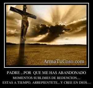 PADRE ,..POR  QUE ME HAS ABANDONADO