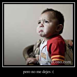 pero no me dejes :(