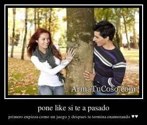 pone like si te a pasado