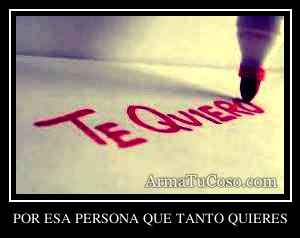 POR ESA PERSONA QUE TANTO QUIERES