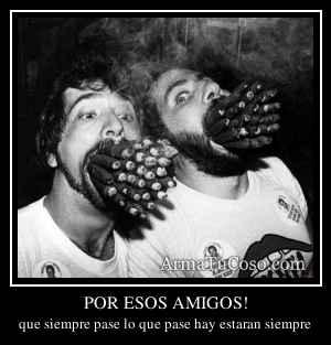 POR ESOS AMIGOS!