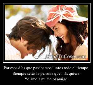 Por esos días que pasábamos juntos todo el tiempo.
