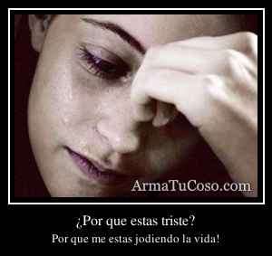 ¿Por que estas triste?