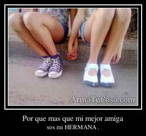 Por que mas que mi mejor amiga
