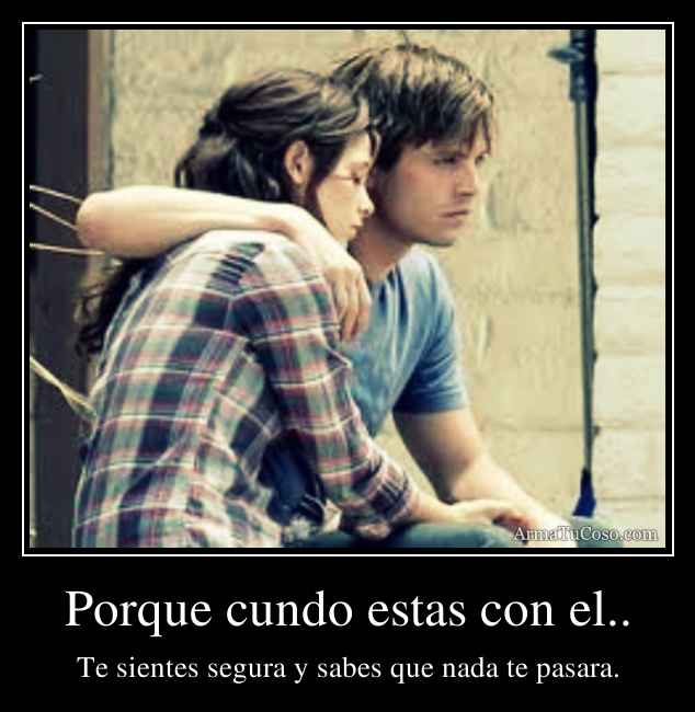 Porque cundo estas con el..