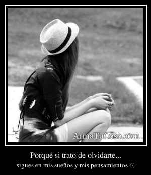 Porqué si trato de olvidarte...