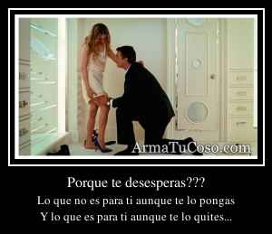 Porque te desesperas???