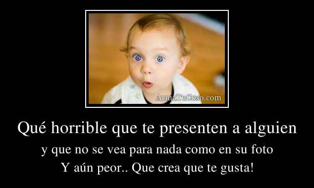 Qué horrible que te presenten a alguien
