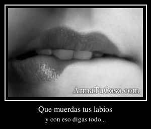Que muerdas tus labios