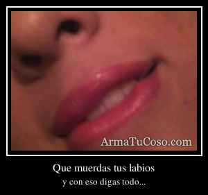 Que muerdas tus labios
