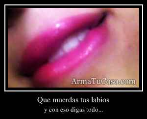 Que muerdas tus labios