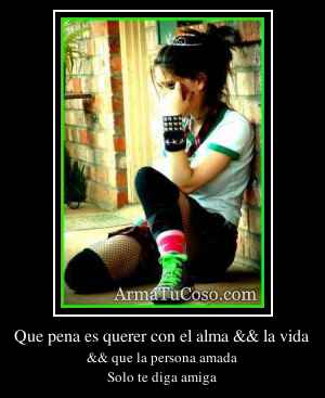Que pena es querer con el alma && la vida