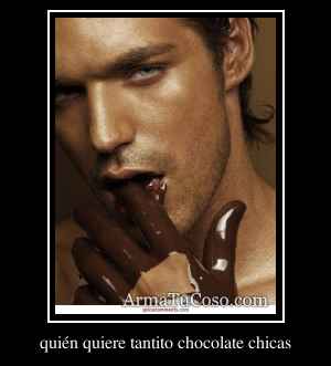 quién quiere tantito chocolate chicas