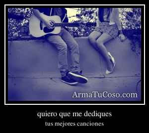 quiero que me dediques