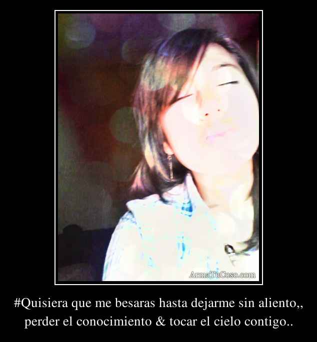 #Quisiera que me besaras hasta dejarme sin aliento,,