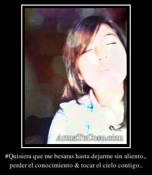 #Quisiera que me besaras hasta dejarme sin aliento,,