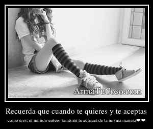 Recuerda que cuando te quieres y te aceptas