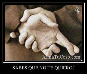 SABES QUE NO TE QUIERO?