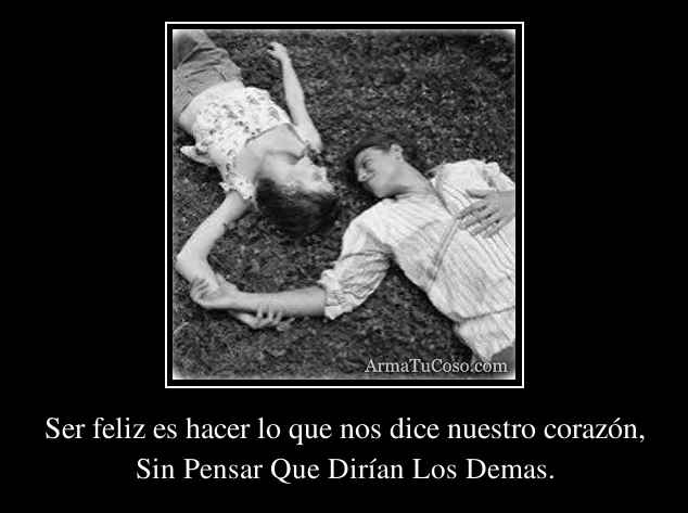 Ser feliz es hacer lo que nos dice nuestro corazón,